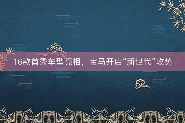 16款首秀车型亮相，宝马开启“新世代”攻势
