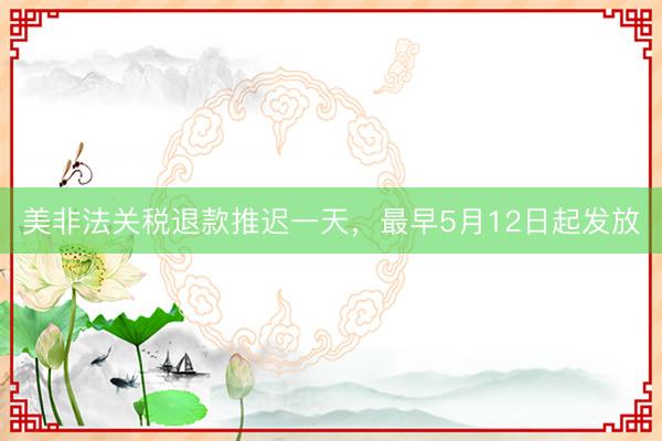 美非法关税退款推迟一天，最早5月12日起发放