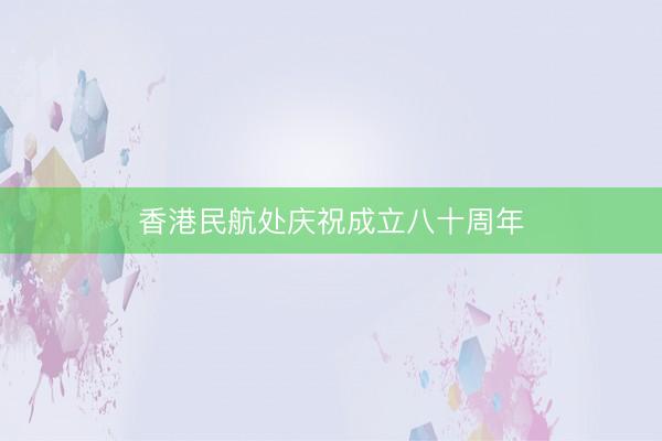 香港民航处庆祝成立八十周年
