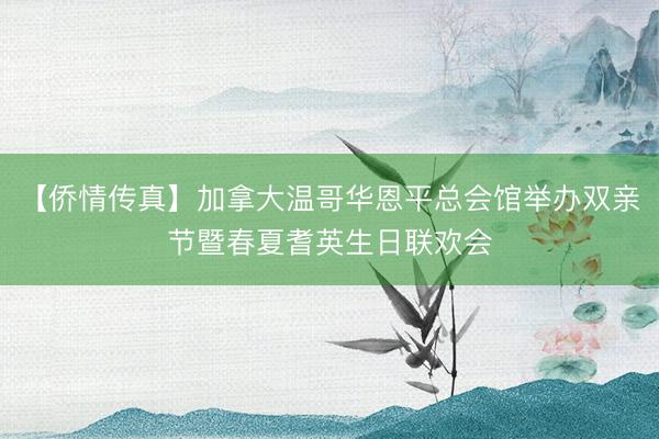 【侨情传真】加拿大温哥华恩平总会馆举办双亲节暨春夏耆英生日联欢会