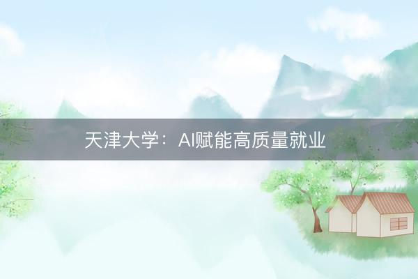 天津大学：AI赋能高质量就业