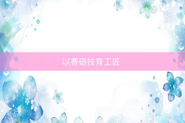以赛砺技育工匠 