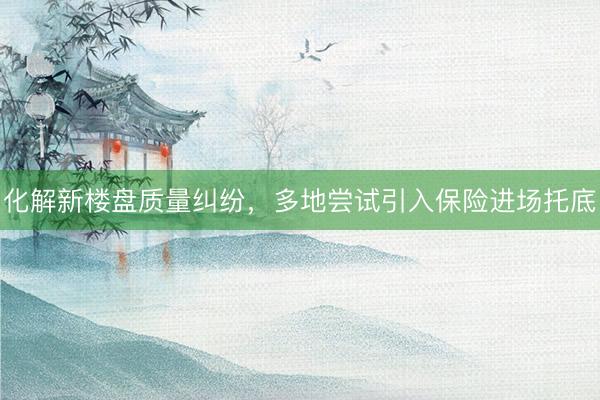 化解新楼盘质量纠纷，多地尝试引入保险进场托底