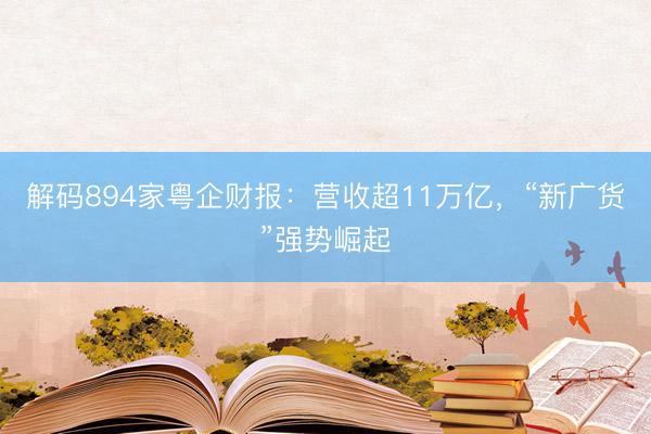 解码894家粤企财报：营收超11万亿，“新广货”强势崛起