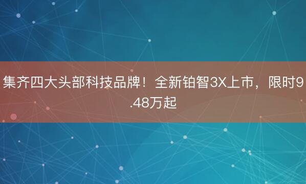 集齐四大头部科技品牌！全新铂智3X上市，限时9.48万起