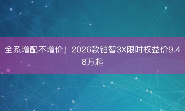 全系增配不增价！2026款铂智3X限时权益价9.48万起