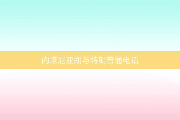 内塔尼亚胡与特朗普通电话