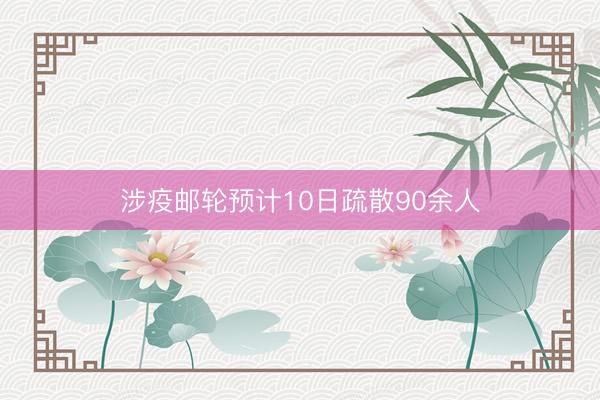 涉疫邮轮预计10日疏散90余人