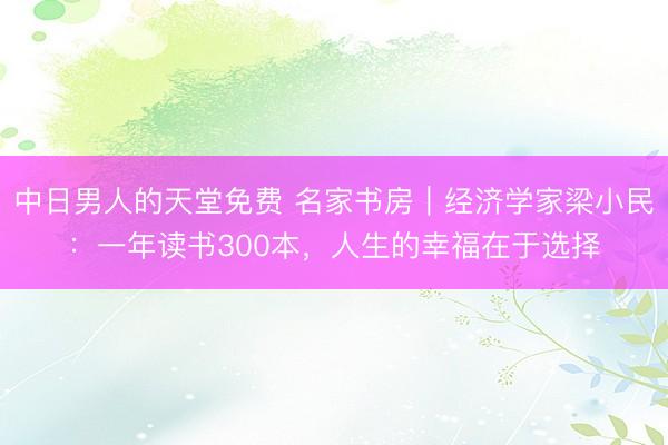 中日男人的天堂免费 名家书房｜经济学家梁小民：一年读书300本，人生的幸福在于选择