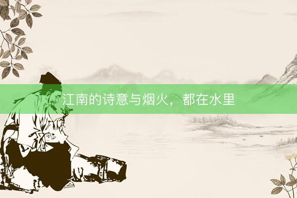 江南的诗意与烟火，都在水里