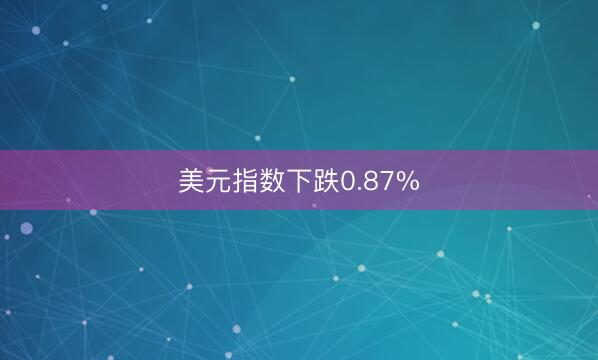 美元指数下跌0.87%
