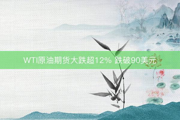 WTI原油期货大跌超12% 跌破90美元