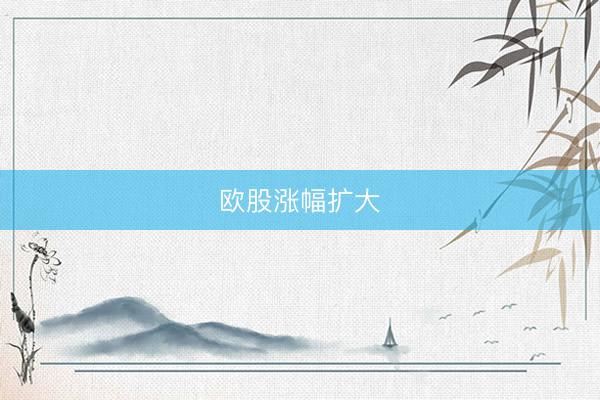 欧股涨幅扩大