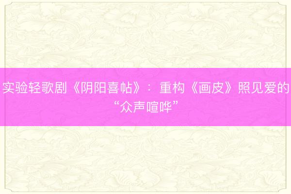 实验轻歌剧《阴阳喜帖》：重构《画皮》照见爱的“众声喧哗”