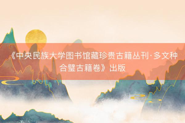 《中央民族大学图书馆藏珍贵古籍丛刊·多文种合璧古籍卷》出版