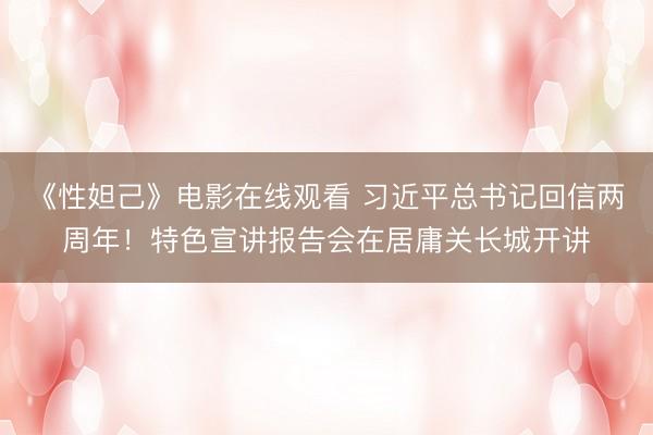 《性妲己》电影在线观看 习近平总书记回信两周年！特色宣讲报告会在居庸关长城开讲