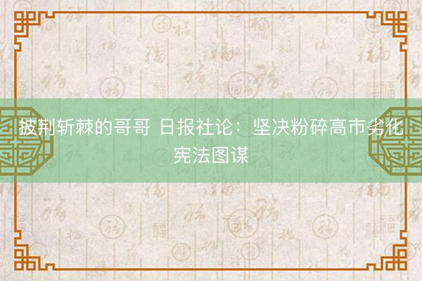 披荆斩棘的哥哥 日报社论：坚决粉碎高市劣化宪法图谋