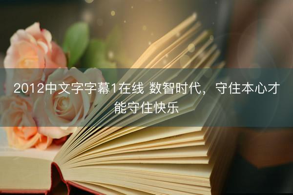 2012中文字字幕1在线 数智时代，守住本心才能守住快乐