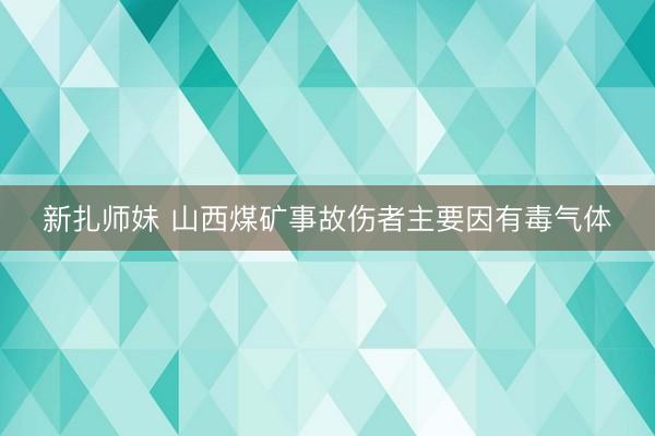 新扎师妹 山西煤矿事故伤者主要因有毒气体