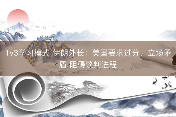 1v3学习模式 伊朗外长：美国要求过分、立场矛盾 阻碍谈判进程