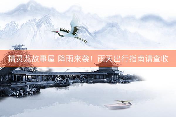 精灵龙故事屋 降雨来袭！雨天出行指南请查收