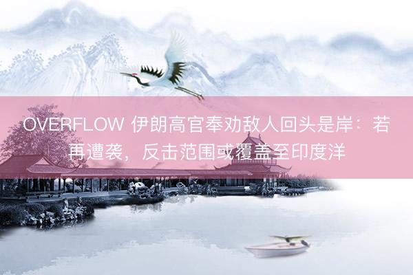 OVERFLOW 伊朗高官奉劝敌人回头是岸：若再遭袭，反击范围或覆盖至印度洋