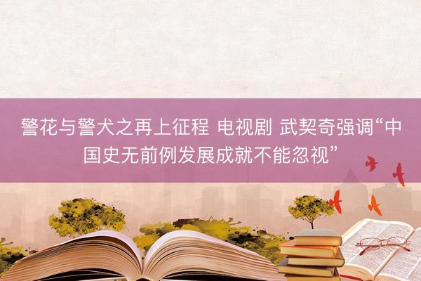 警花与警犬之再上征程 电视剧 武契奇强调“中国史无前例发展成就不能忽视”