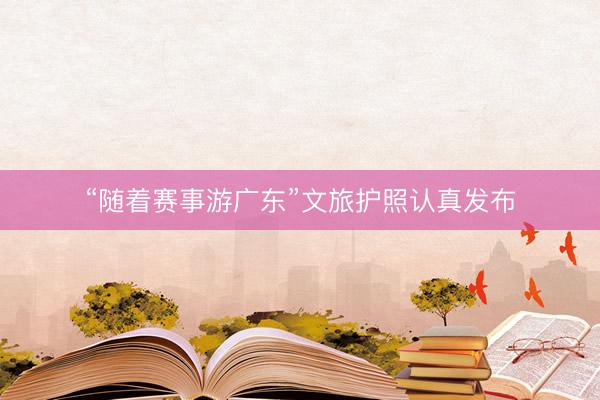 “随着赛事游广东”文旅护照认真发布