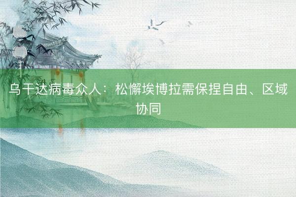 乌干达病毒众人：松懈埃博拉需保捏自由、区域协同