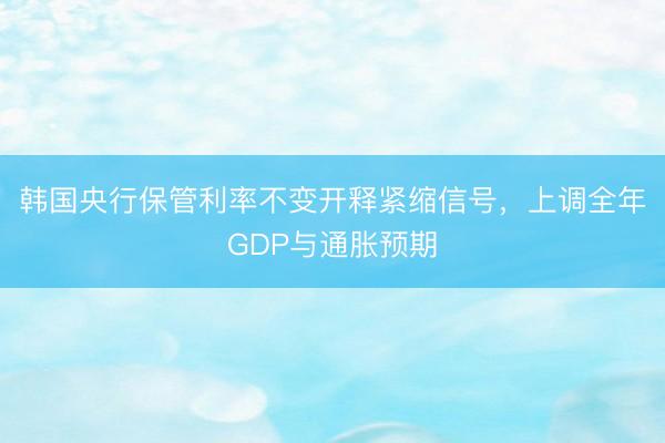 韩国央行保管利率不变开释紧缩信号，上调全年GDP与通胀预期
