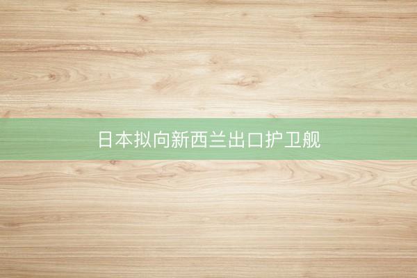 日本拟向新西兰出口护卫舰
