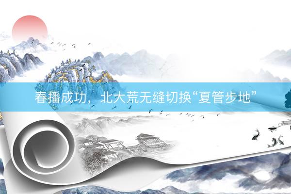 春播成功，北大荒无缝切换“夏管步地”