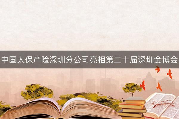 中国太保产险深圳分公司亮相第二十届深圳金博会