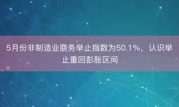 5月份非制造业商务举止指数为50.1%，认识举止重回彭胀区间