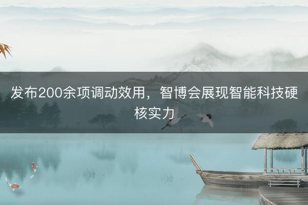 发布200余项调动效用，智博会展现智能科技硬核实力