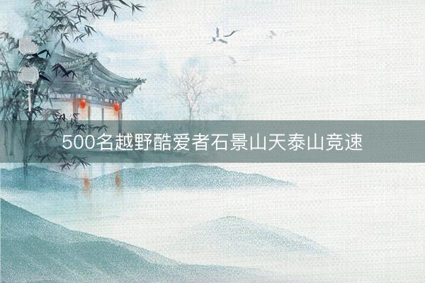 500名越野酷爱者石景山天泰山竞速