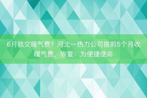 6月就交暖气费？河北一热力公司提前5个月收暖气费，恢复：为便捷使命