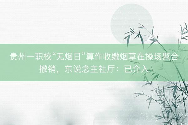 贵州一职校“无烟日”算作收缴烟草在操场聚合撤销，东说念主社厅：已介入