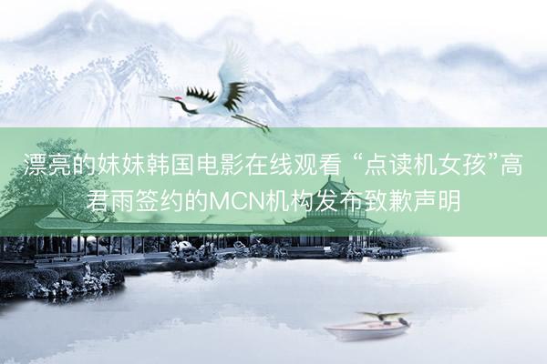 漂亮的妺妺韩国电影在线观看 “点读机女孩”高君雨签约的MCN机构发布致歉声明