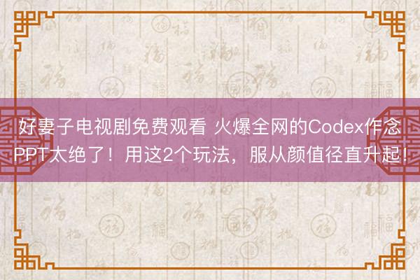 好妻子电视剧免费观看 火爆全网的Codex作念PPT太绝了!用这2个玩法,服从颜值径直升起!