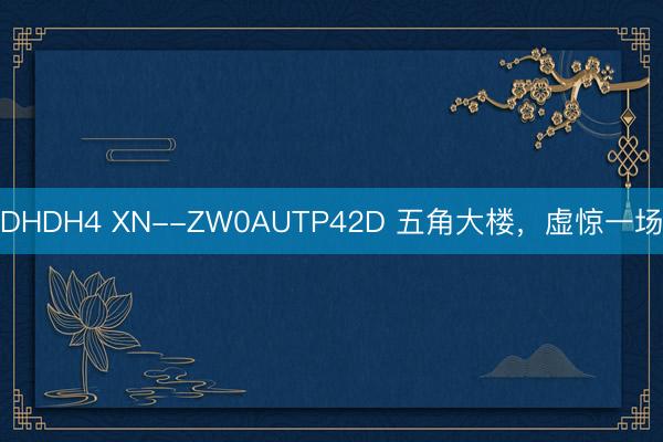 DHDH4 XN--ZW0AUTP42D 五角大楼,虚惊一场