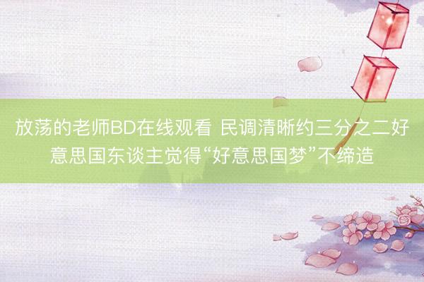 放荡的老师BD在线观看 民调清晰约三分之二好意思国东谈主觉得“好意思国梦”不缔造