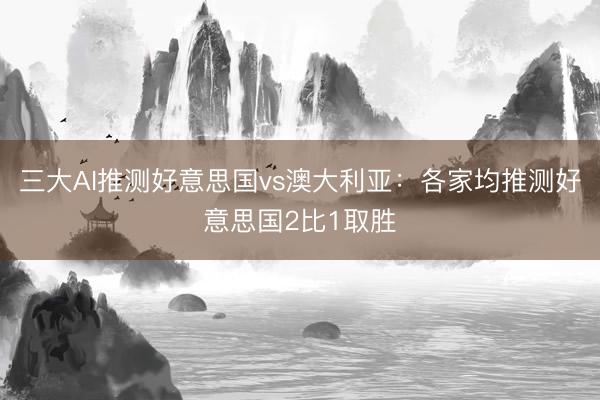 三大AI推测好意思国vs澳大利亚：各家均推测好意思国2比1取胜