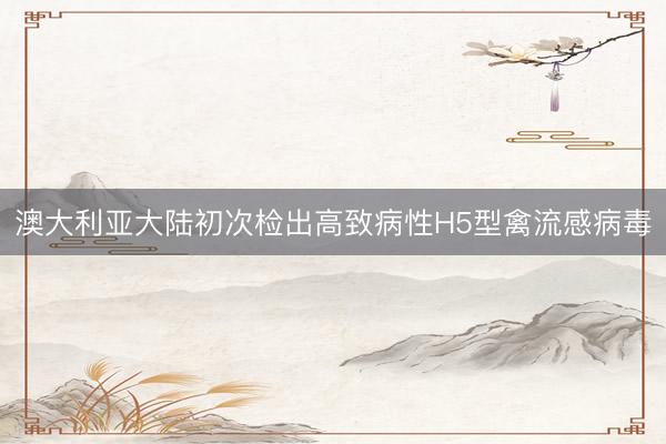 澳大利亚大陆初次检出高致病性H5型禽流感病毒