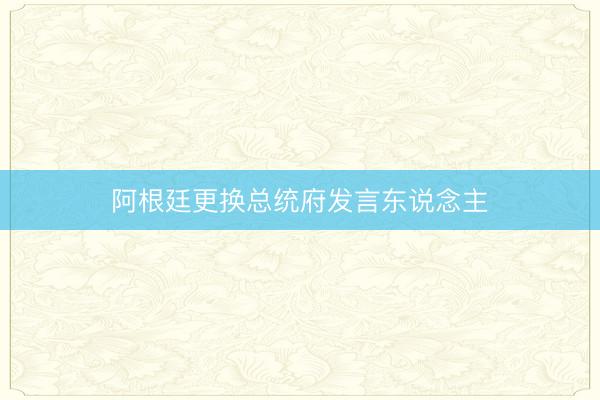 阿根廷更换总统府发言东说念主