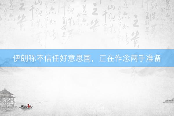 伊朗称不信任好意思国，正在作念两手准备