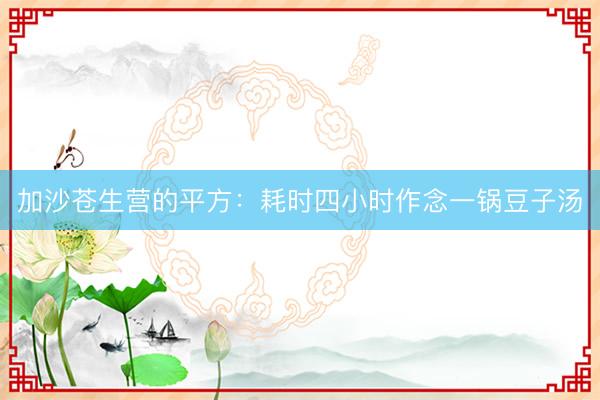 加沙苍生营的平方:耗时四小时作念一锅豆子汤