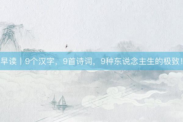 早读丨9个汉字，9首诗词，9种东说念主生的极致！