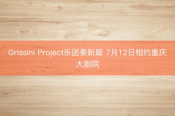 Grissini Project乐团奏新篇 7月12日相约重庆大剧院