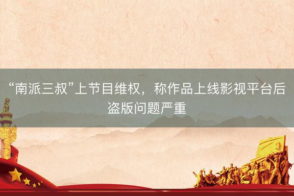 “南派三叔”上节目维权，称作品上线影视平台后盗版问题严重